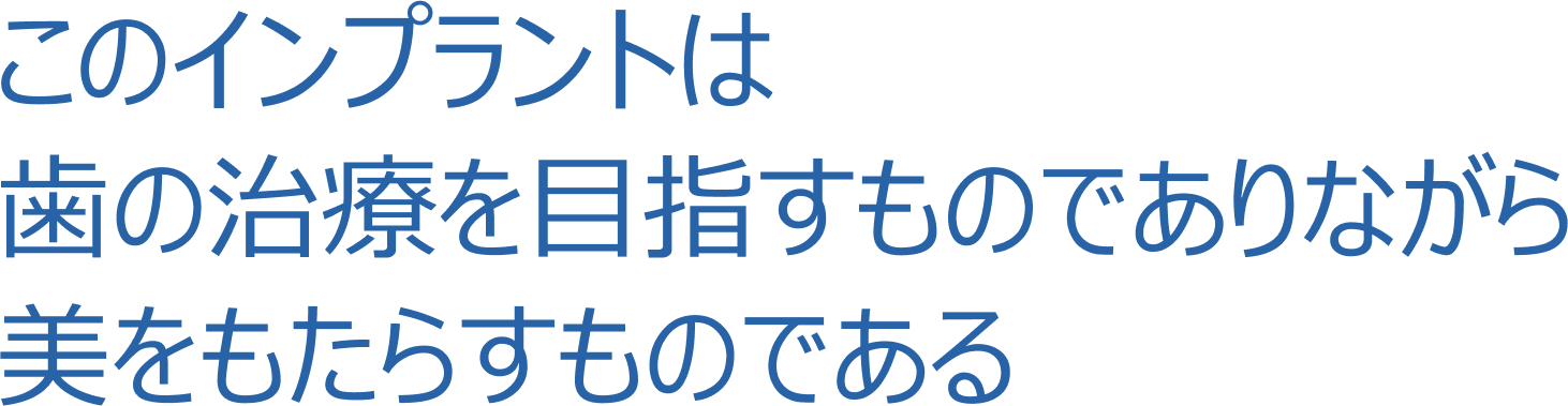 このインプラントは歯の治療を目指すものでありながら美をもたらすものである